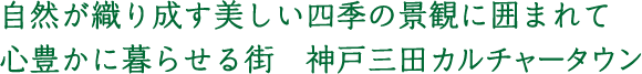 自然が織り成す美しい四季の景観に囲まれて心豊かに暮らせる街神戸三田カルチャータウン