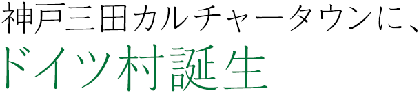 神戸三田カルチャータウンに、ドイツ村誕生